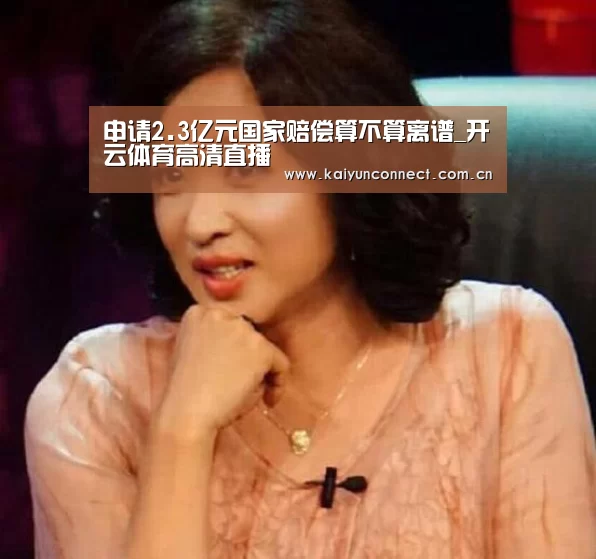 申请2.3亿元国家赔偿算不算离谱_开云体育高清直播(图4) 开云入口