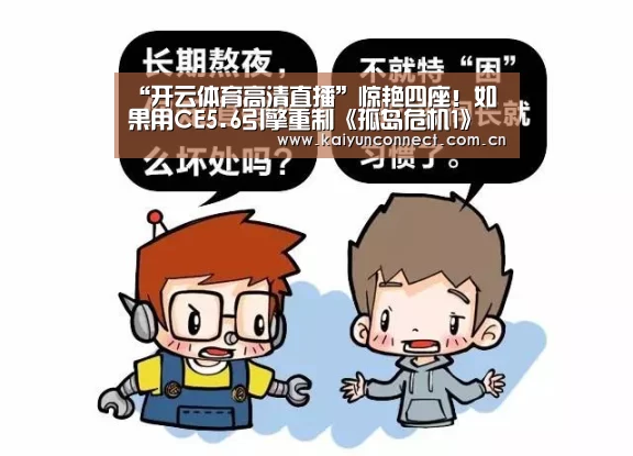 “开云体育高清直播”惊艳四座!如果用CE5.6引擎重制《孤岛危机1》(图1) KAIYUN官网