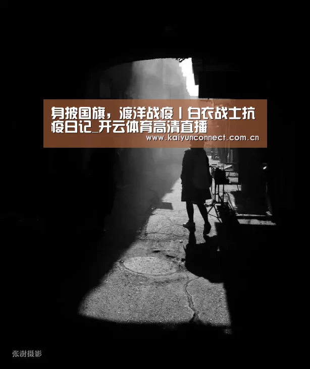 身披国旗,渡洋战疫丨白衣战士抗疫日记_开云体育高清直播(图1) KAIYUN官网