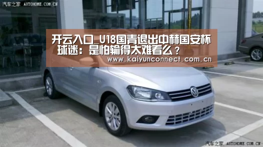 开云入口_U18国青退出中赫国安杯 球迷:是怕输得太难看么?(图2) 开云体育