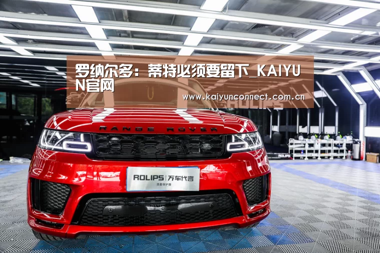 罗纳尔多:蒂特必须要留下_KAIYUN官网(图3) 开云体育高清直播